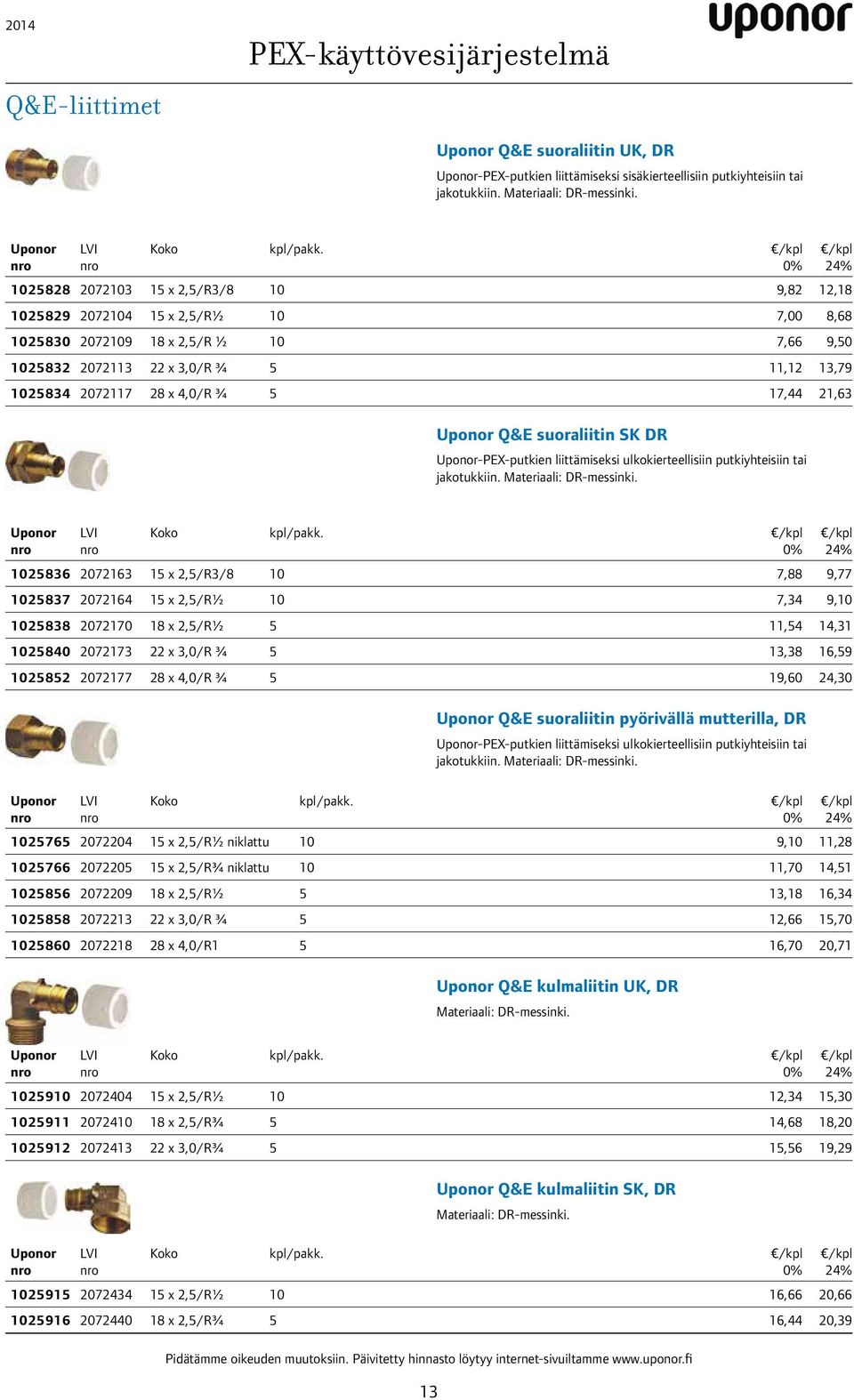 5 17,44 21,63 Q&E suoraliitin SK DR -PEX-putkien liittämiseksi ulkokierteellisiin putkiyhteisiin tai jakotukkiin. Materiaali: DR-messinki. kpl/pakk.