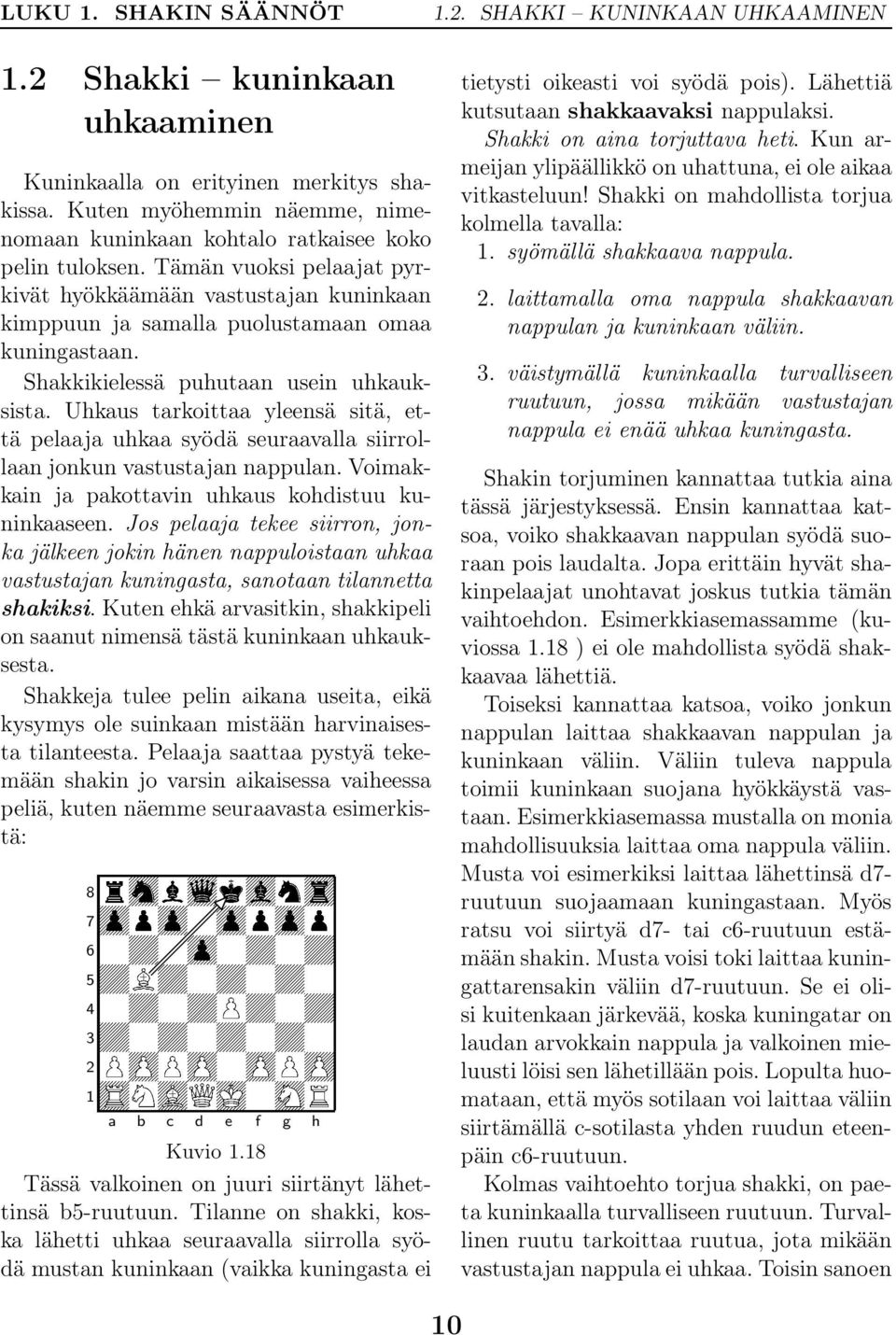 Uhkaus tarkoittaa yleensä sitä, että pelaaja uhkaa syödä seuraavalla siirrollaan jonkun vastustajan nappulan. Voimakkain ja pakottavin uhkaus kohdistuu kuninkaaseen.