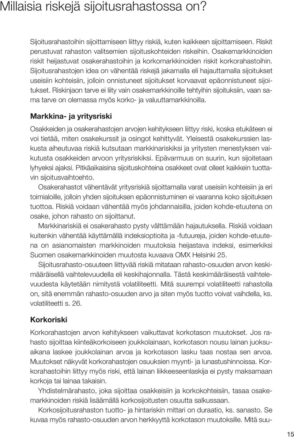 Sijoitusrahastojen idea on vähentää riskejä jakamalla eli hajauttamalla sijoitukset useisiin kohteisiin, jolloin onnistuneet sijoitukset korvaavat epäonnistuneet sijoitukset.