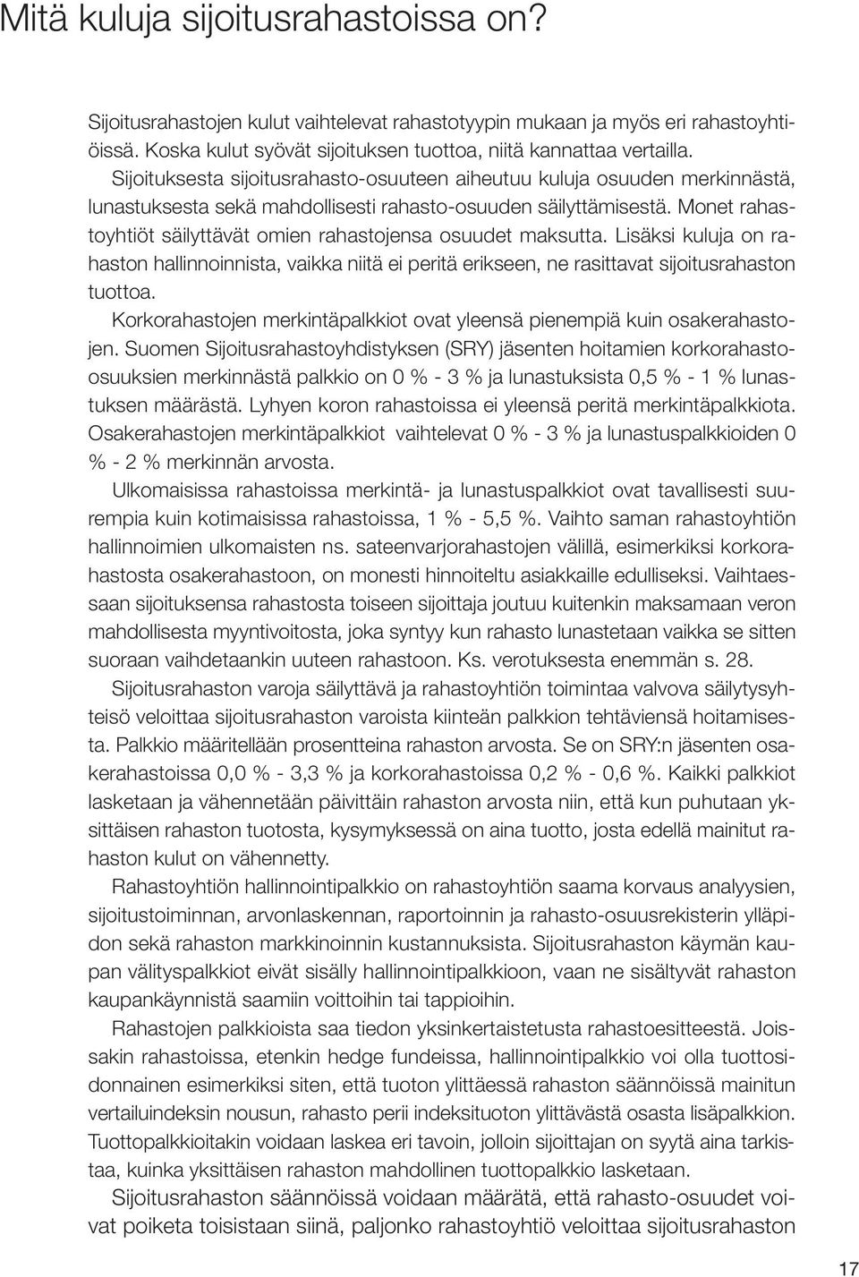 Monet rahastoyhtiöt säilyttävät omien rahastojensa osuudet maksutta. Lisäksi kuluja on rahaston hallinnoinnista, vaikka niitä ei peritä erikseen, ne rasittavat sijoitusrahaston tuottoa.