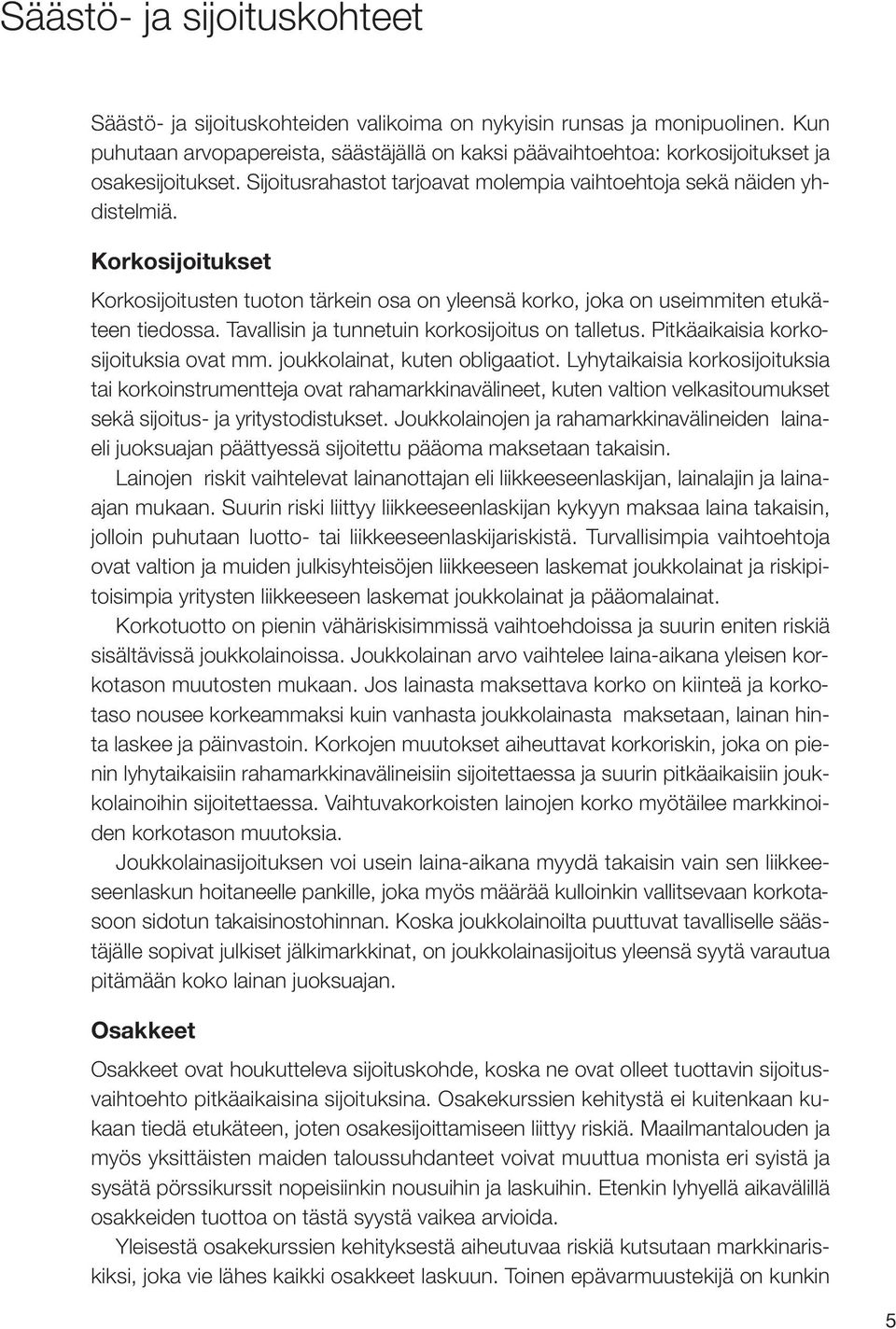 Korkosijoitukset Korkosijoitusten tuoton tärkein osa on yleensä korko, joka on useimmiten etukäteen tiedossa. Tavallisin ja tunnetuin korkosijoitus on talletus. Pitkäaikaisia korkosijoituksia ovat mm.
