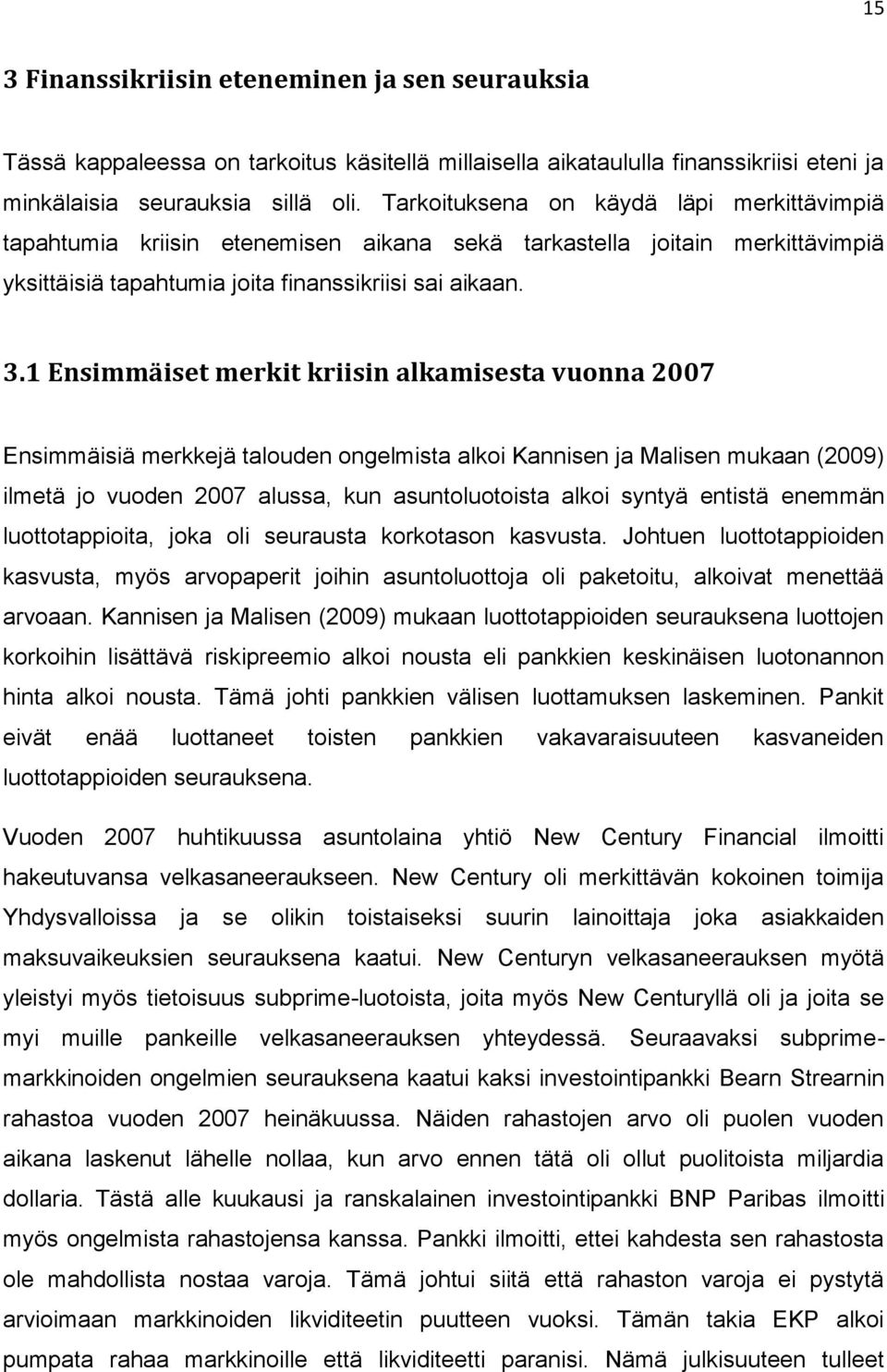 1 Ensimmäiset merkit kriisin alkamisesta vuonna 2007 Ensimmäisiä merkkejä talouden ongelmista alkoi Kannisen ja Malisen mukaan (2009) ilmetä jo vuoden 2007 alussa, kun asuntoluotoista alkoi syntyä