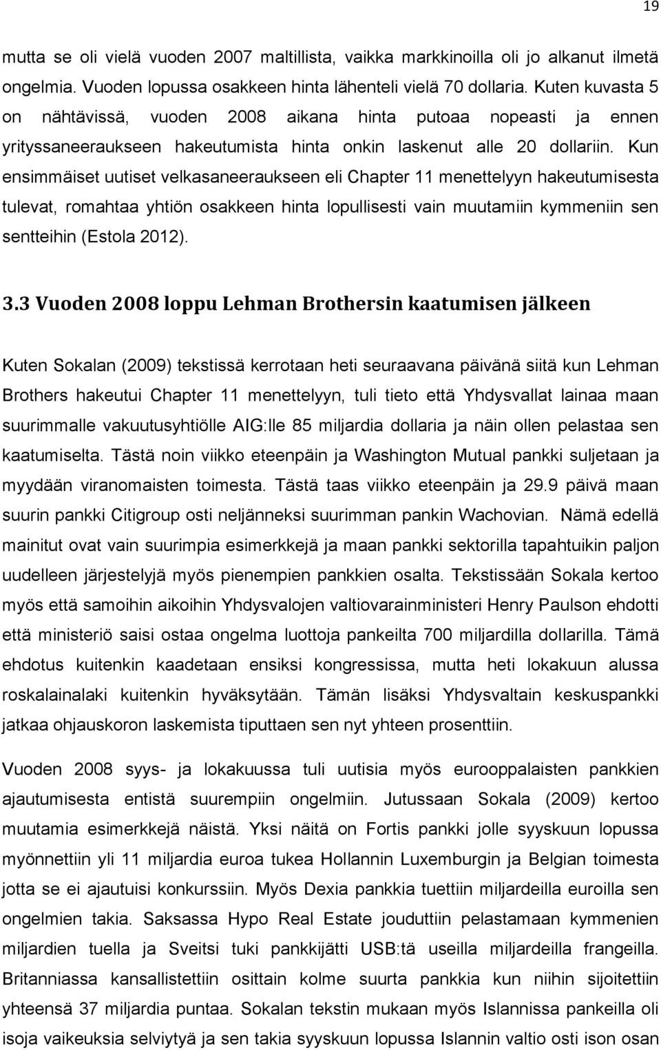 Kun ensimmäiset uutiset velkasaneeraukseen eli Chapter 11 menettelyyn hakeutumisesta tulevat, romahtaa yhtiön osakkeen hinta lopullisesti vain muutamiin kymmeniin sen sentteihin (Estola 2012). 3.