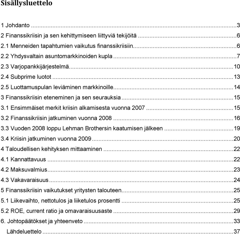 1 Ensimmäiset merkit kriisin alkamisesta vuonna 2007... 15 3.2 Finanssikriisin jatkuminen vuonna 2008... 16 3.3 Vuoden 2008 loppu Lehman Brothersin kaatumisen jälkeen... 19 3.