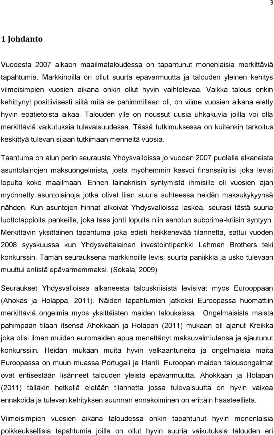 Vaikka talous onkin kehittynyt positiivisesti siitä mitä se pahimmillaan oli, on viime vuosien aikana eletty hyvin epätietoista aikaa.