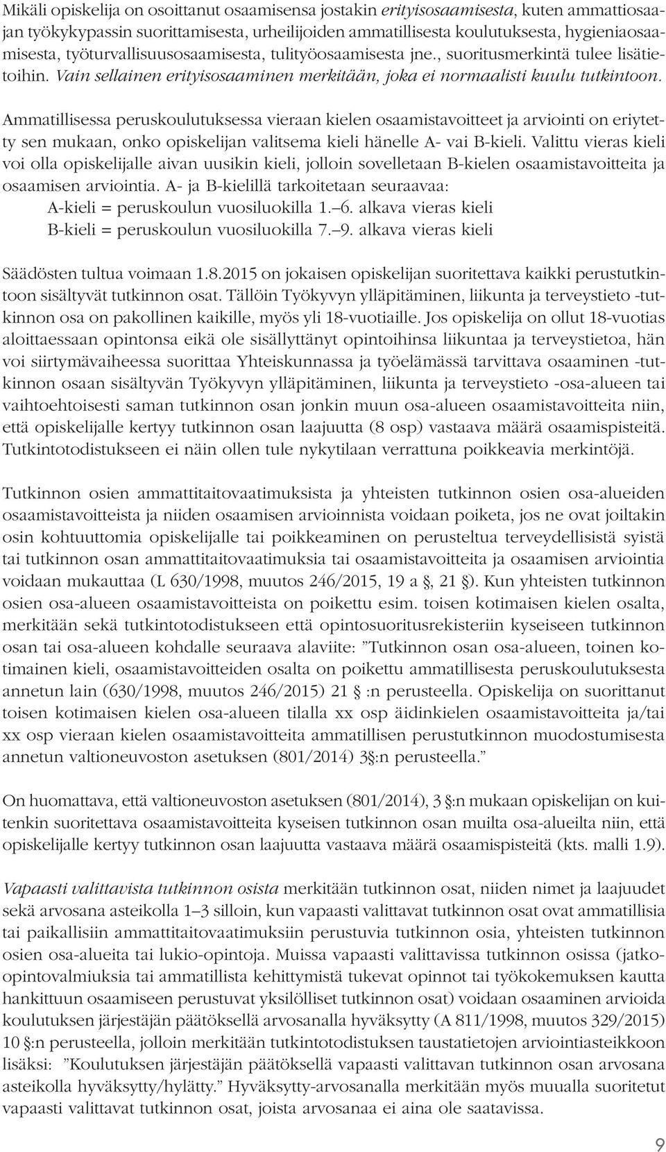 Ammatillisessa peruskoulutuksessa vieraan kielen osaamistavoitteet ja arviointi on eriytetty sen mukaan, onko opiskelijan valitsema kieli hänelle A- vai B-kieli.