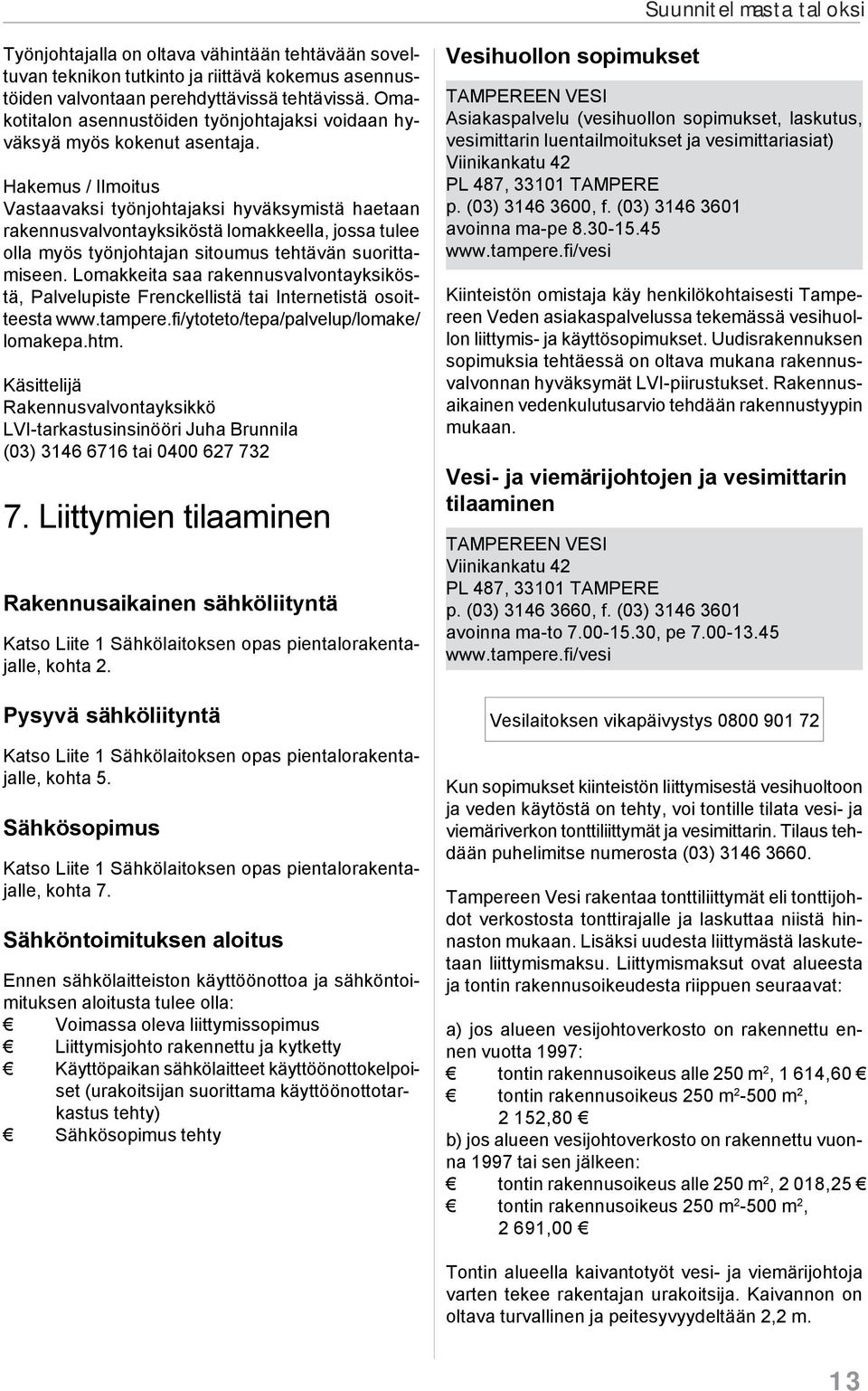 Hakemus / Ilmoitus Vastaavaksi työnjohtajaksi hyväksymistä haetaan rakennusvalvontayksiköstä lomakkeella, jossa tulee olla myös työnjohtajan sitoumus tehtävän suorittamiseen.