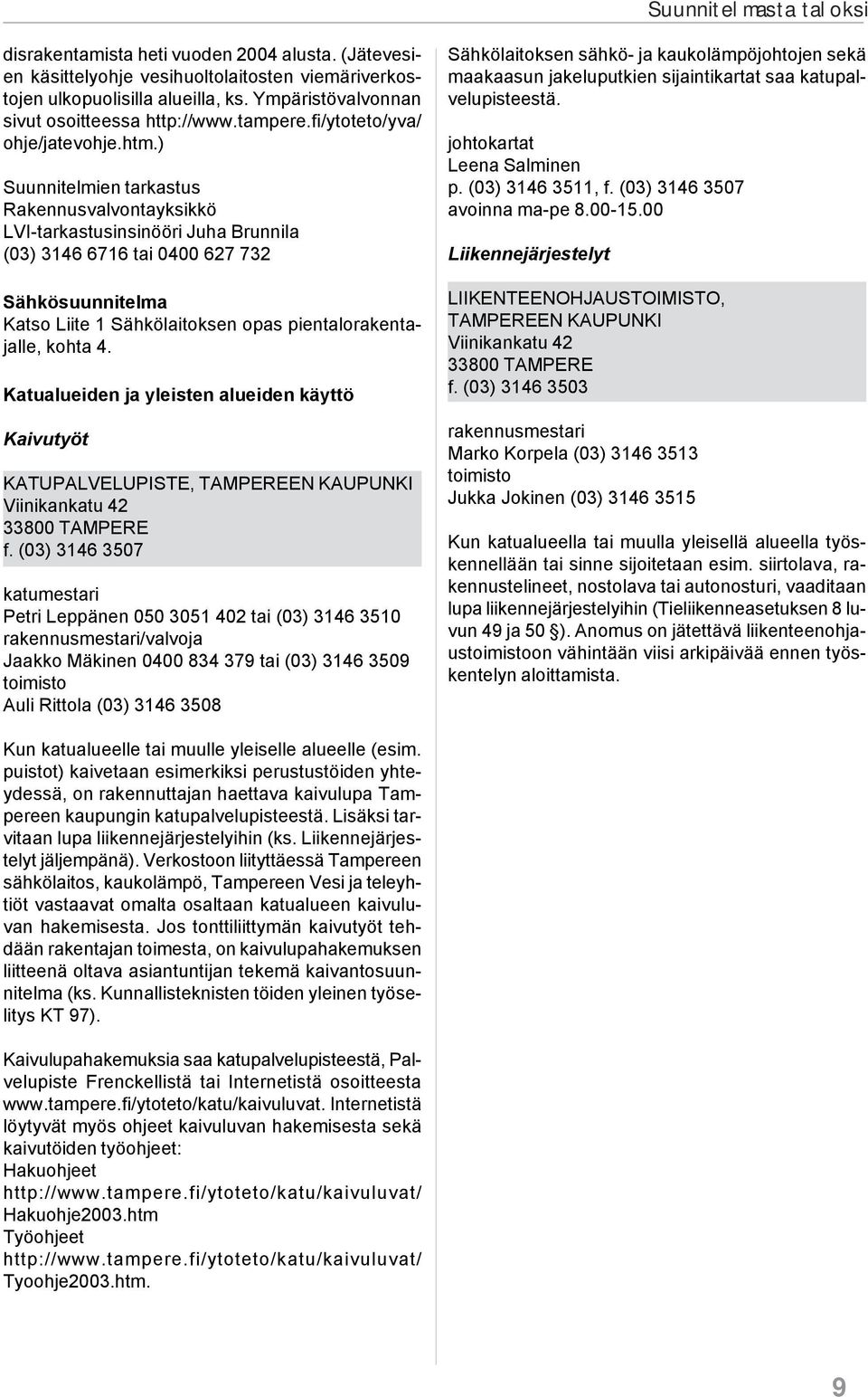 ) Suunnitelmien tarkastus Rakennusvalvontayksikkö LVI-tarkastusinsinööri Juha Brunnila (03) 3146 6716 tai 0400 627 732 Sähkösuunnitelma Katso Liite 1 Sähkölaitoksen opas pientalorakentajalle, kohta 4.