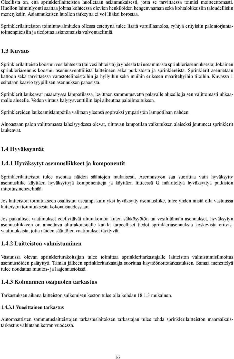 Sprinklerilaitteiston toimintavalmiuden ollessa estettynä tulee lisätä varuillaanoloa, ryhtyä erityisiin palontorjuntatoimenpiteisiin ja tiedottaa asianomaisia valvontaelimiä. 1.