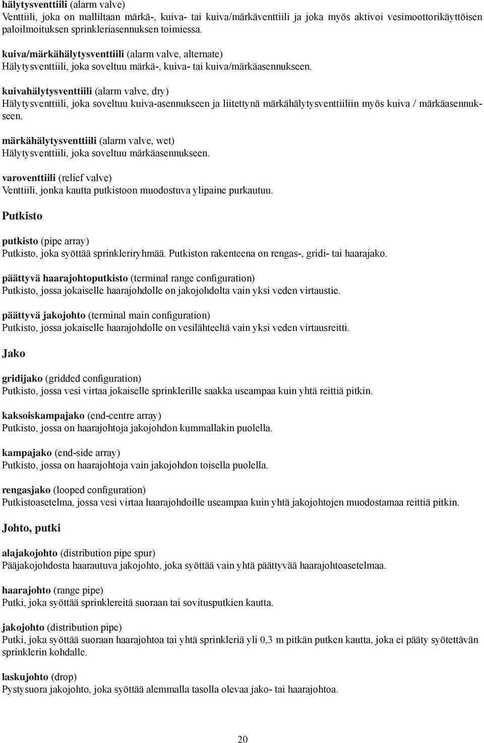 kuivahälytysventtiili (alarm valve, dry) Hälytysventtiili, joka soveltuu kuiva-asennukseen ja liitettynä märkähälytysventtiiliin myös kuiva / märkäasennukseen.