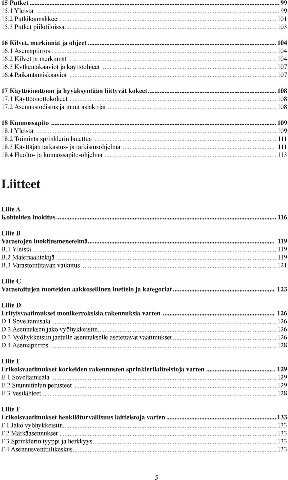 1 Yleistä... 109 18.2 Toiminta sprinklerin lauettua... 111 18.3 Käyttäjän tarkastus- ja tarkistusohjelma... 111 18.4 Huolto- ja kunnossapito-ohjelma... 113 Liitteet Liite A Kohteiden luokitus.