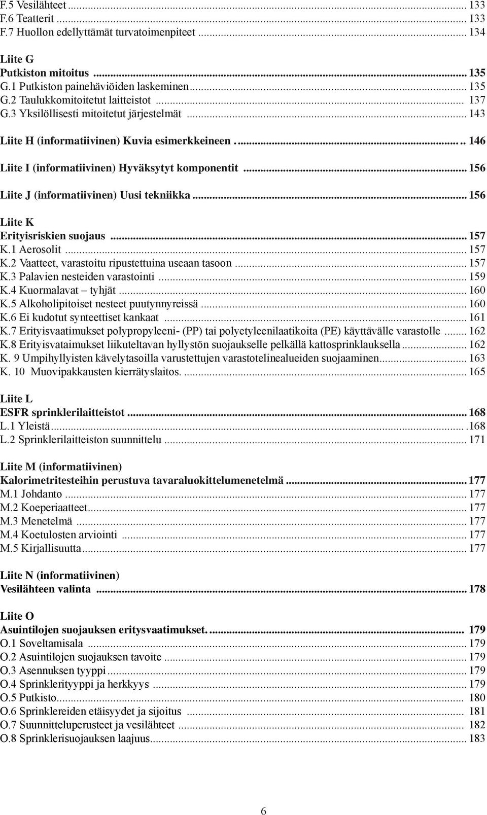 .. 156 Liite J (informatiivinen) Uusi tekniikka... 156 Liite K Erityisriskien suojaus... 157 K.1 Aerosolit... 157 K.2 Vaatteet, varastoitu ripustettuina useaan tasoon... 157 K.3 Palavien nesteiden varastointi.