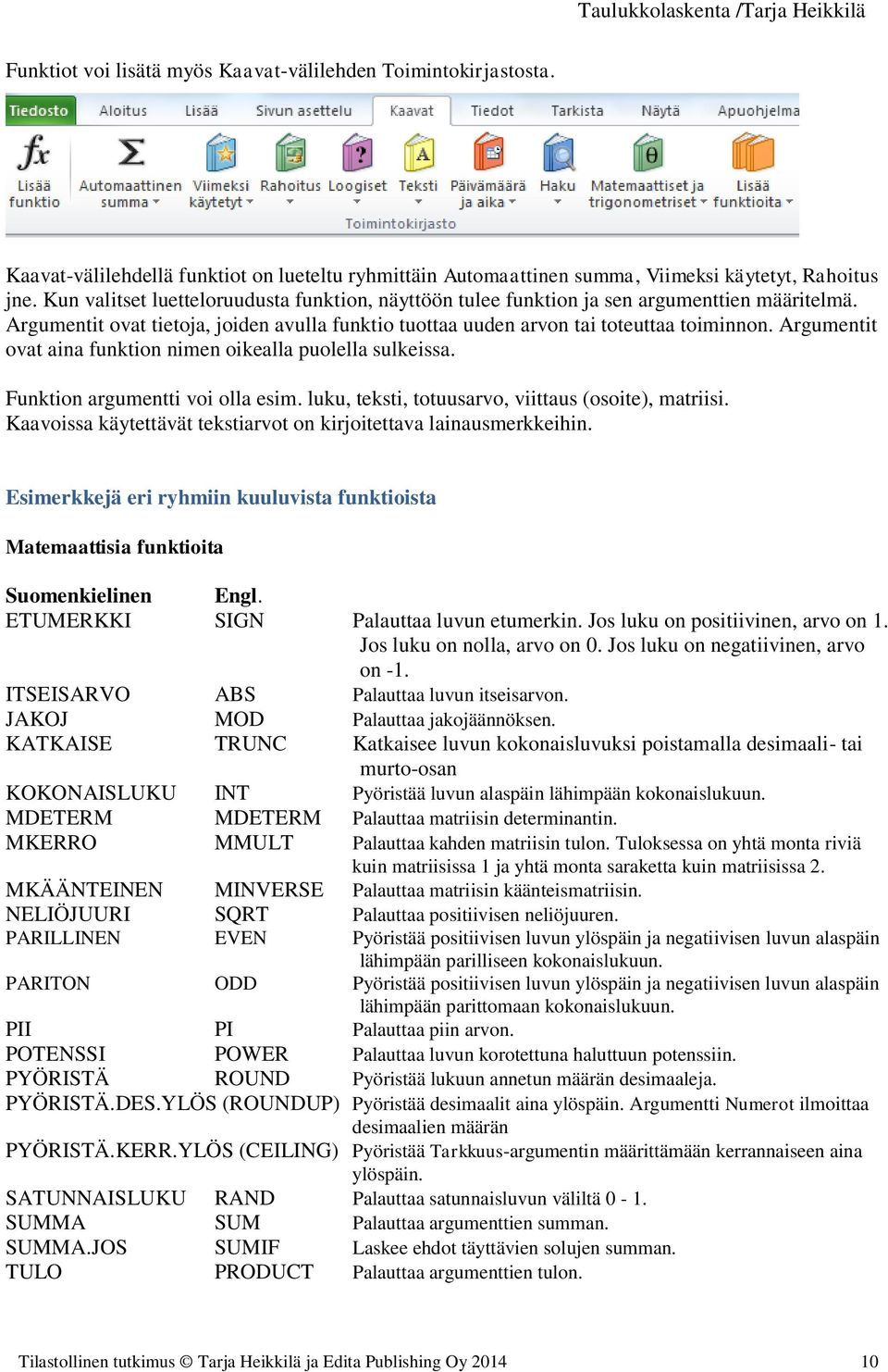 Argumentit ovat aina funktion nimen oikealla puolella sulkeissa. Funktion argumentti voi olla esim. luku, teksti, totuusarvo, viittaus (osoite), matriisi.