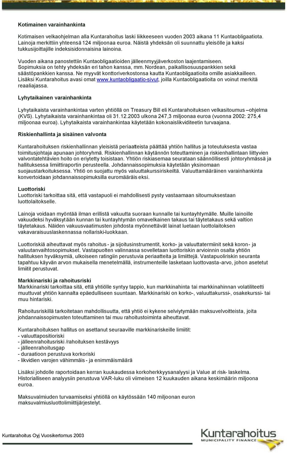 Sopimuksia on tehty yhdeksän eri tahon kanssa, mm. Nordean, paikallisosuuspankkien sekä säästöpankkien kanssa. Ne myyvät konttoriverkostonsa kautta Kuntaobligaatioita omille asiakkailleen.