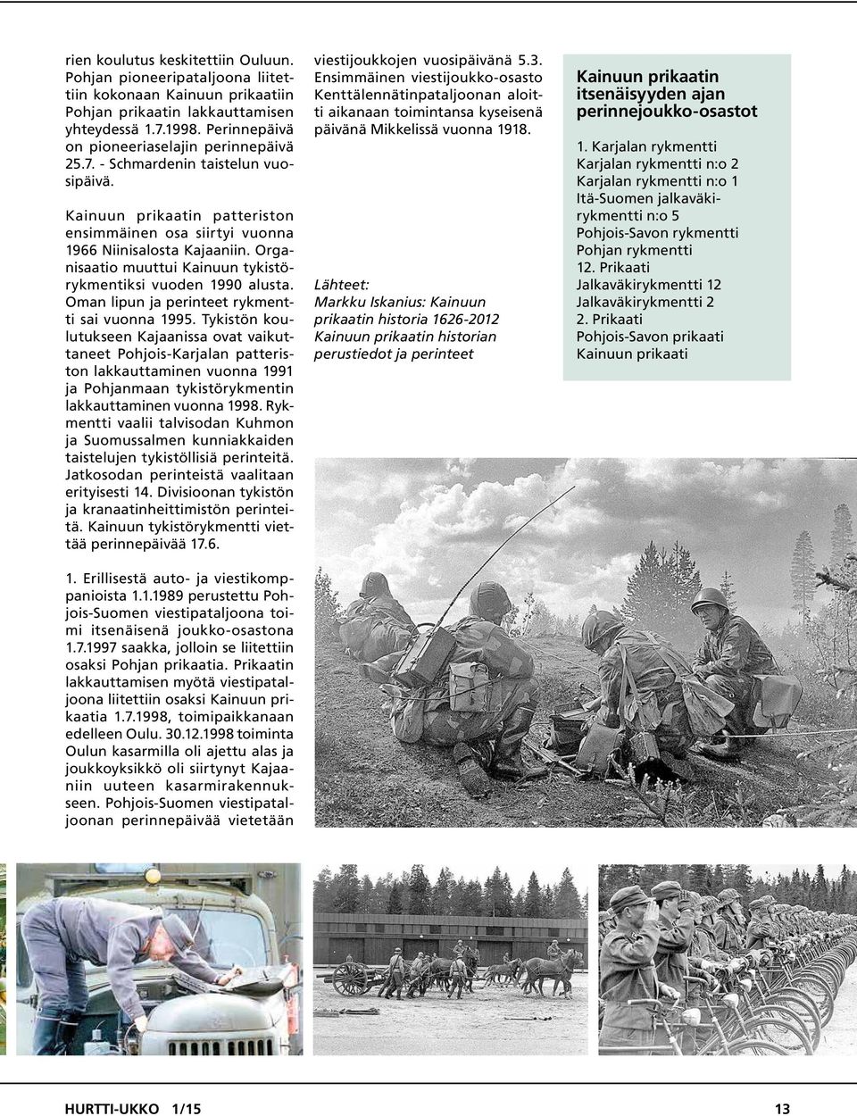Organisaatio muuttui Kainuun tykistörykmentiksi vuoden 1990 alusta. Oman lipun ja perinteet rykmentti sai vuonna 1995.