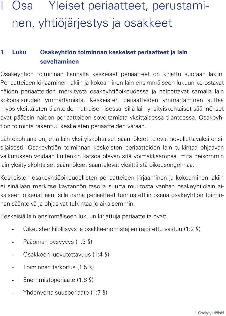 Periaatteiden kirjaaminen lakiin ja kokoaminen lain ensimmäiseen lukuun korostavat näiden periaatteiden merkitystä osakeyhtiöoikeudessa ja helpottavat samalla lain kokonaisuuden ymmärtämistä.