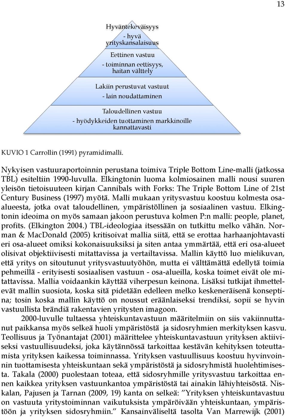 Elkingtonin luoma kolmiosainen malli nousi suuren yleisön tietoisuuteen kirjan Cannibals with Forks: The Triple Bottom Line of 21st Century Business (1997) myötä.