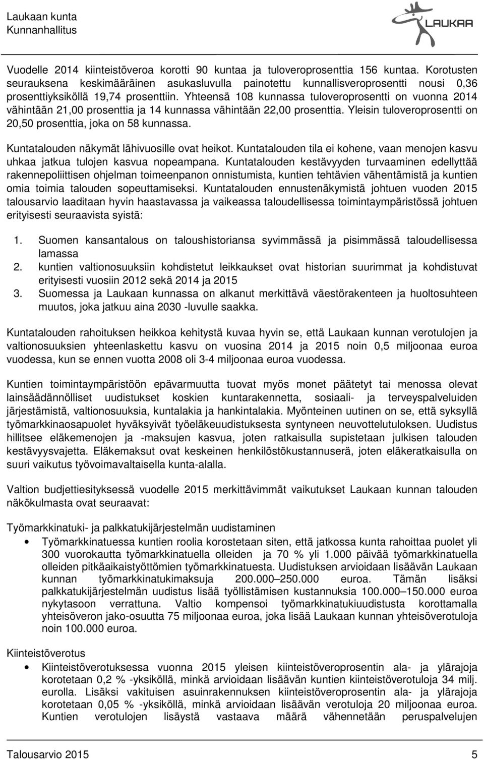 Yhteensä 108 kunnassa tuloveroprosentti on vuonna 2014 vähintään 21,00 prosenttia ja 14 kunnassa vähintään 22,00 prosenttia. Yleisin tuloveroprosentti on 20,50 prosenttia, joka on 58 kunnassa.