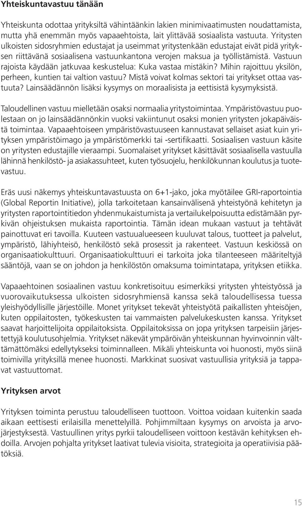 Vastuun rajoista käydään jatkuvaa keskustelua: Kuka vastaa mistäkin? Mihin rajoittuu yksilön, perheen, kuntien tai valtion vastuu? Mistä voivat kolmas sektori tai yritykset ottaa vastuuta?