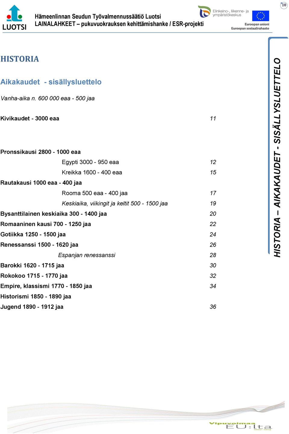 Rooma 500 eaa - 400 jaa 17 Keskiaika, viikingit ja keltit 500-1500 jaa 19 Bysanttilainen keskiaika 300-1400 jaa 20 Romaaninen kausi 700-1250 jaa 22