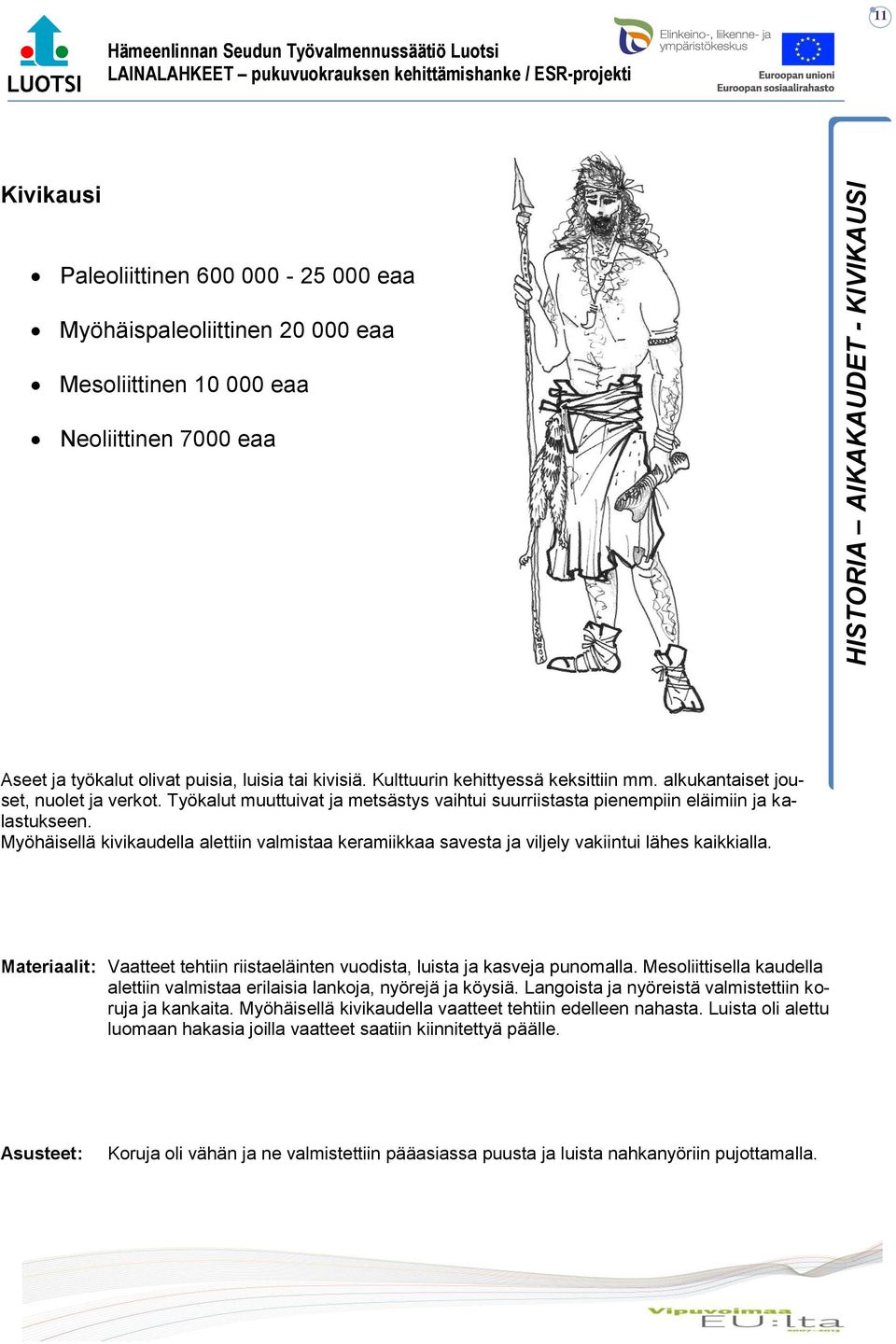 Myöhäisellä kivikaudella alettiin valmistaa keramiikkaa savesta ja viljely vakiintui lähes kaikkialla. Materiaalit: Vaatteet tehtiin riistaeläinten vuodista, luista ja kasveja punomalla.