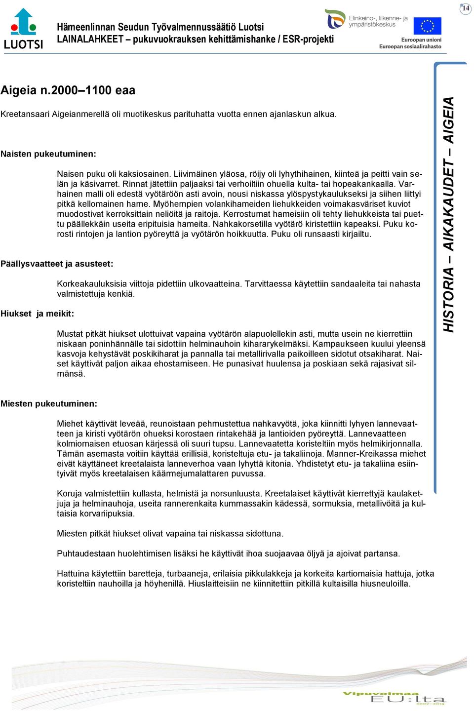 Varhainen malli oli edestä vyötäröön asti avoin, nousi niskassa ylöspystykaulukseksi ja siihen liittyi pitkä kellomainen hame.