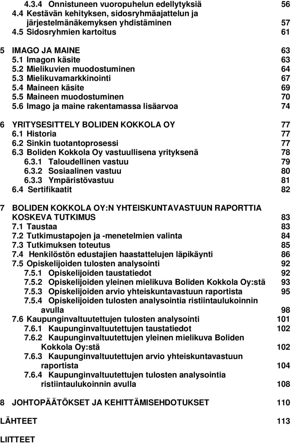 6 Imago ja maine rakentamassa lisäarvoa 74 6 YRITYSESITTELY BOLIDEN KOKKOLA OY 77 6.1 Historia 77 6.2 Sinkin tuotantoprosessi 77 6.3 Boliden Kokkola Oy vastuullisena yrityksenä 78 6.3.1 Taloudellinen vastuu 79 6.