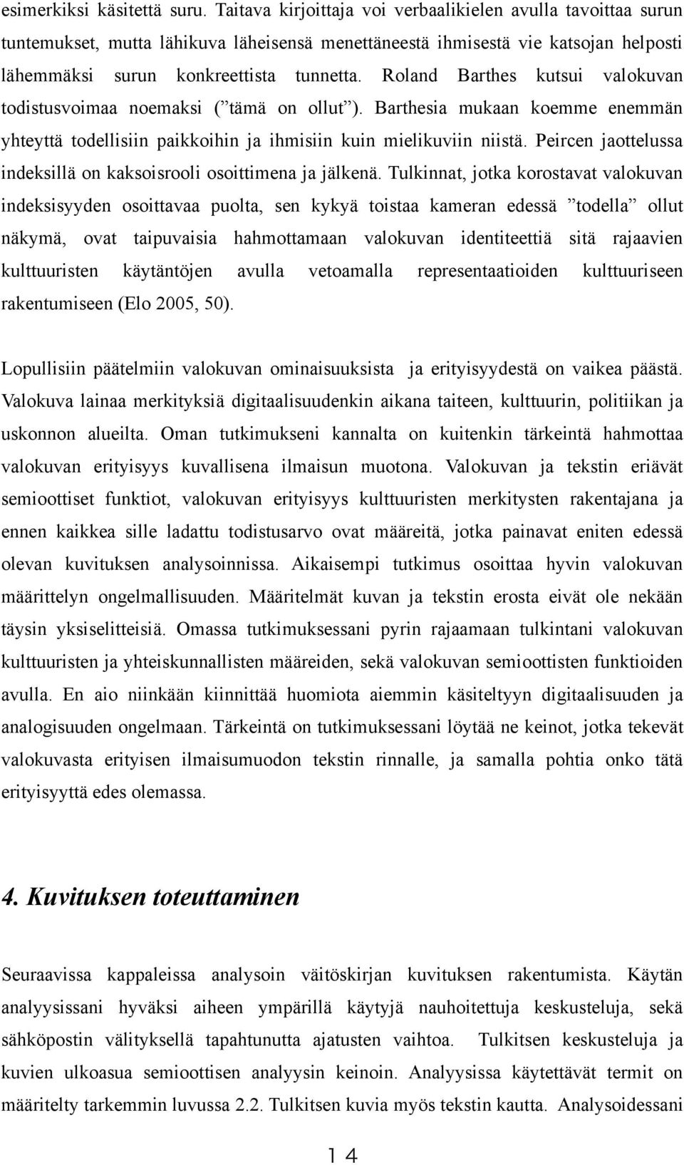 Roland Barthes kutsui valokuvan todistusvoimaa noemaksi ( tämä on ollut ). Barthesia mukaan koemme enemmän yhteyttä todellisiin paikkoihin ja ihmisiin kuin mielikuviin niistä.