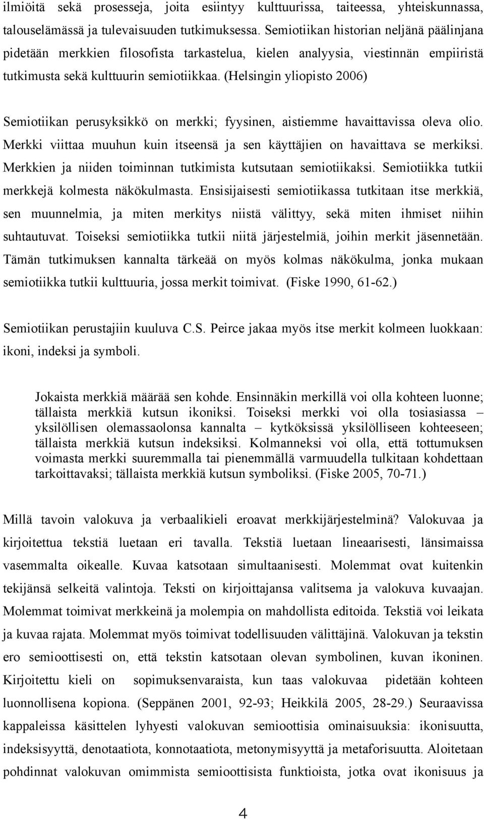 (Helsingin yliopisto 2006) Semiotiikan perusyksikkö on merkki; fyysinen, aistiemme havaittavissa oleva olio. Merkki viittaa muuhun kuin itseensä ja sen käyttäjien on havaittava se merkiksi.