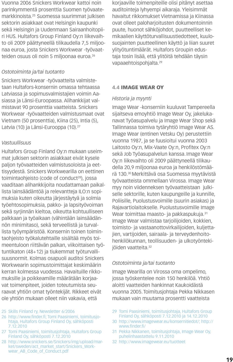 Hultafors Group Finland Oy:n liikevaihto oli 2009 päättyneellä tilikaudella 7,5 miljoonaa euroa, josta Snickers Workwear -työvaatteiden osuus oli noin 5 miljoonaa euroa.