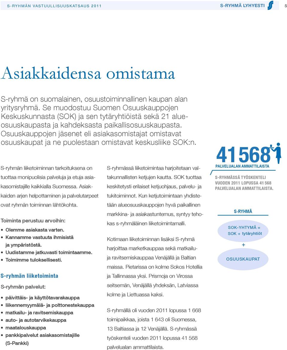 Osuuskauppojen jäsenet eli asiakasomistajat omistavat osuuskaupat ja ne puolestaan omistavat keskusliike SOK:n.