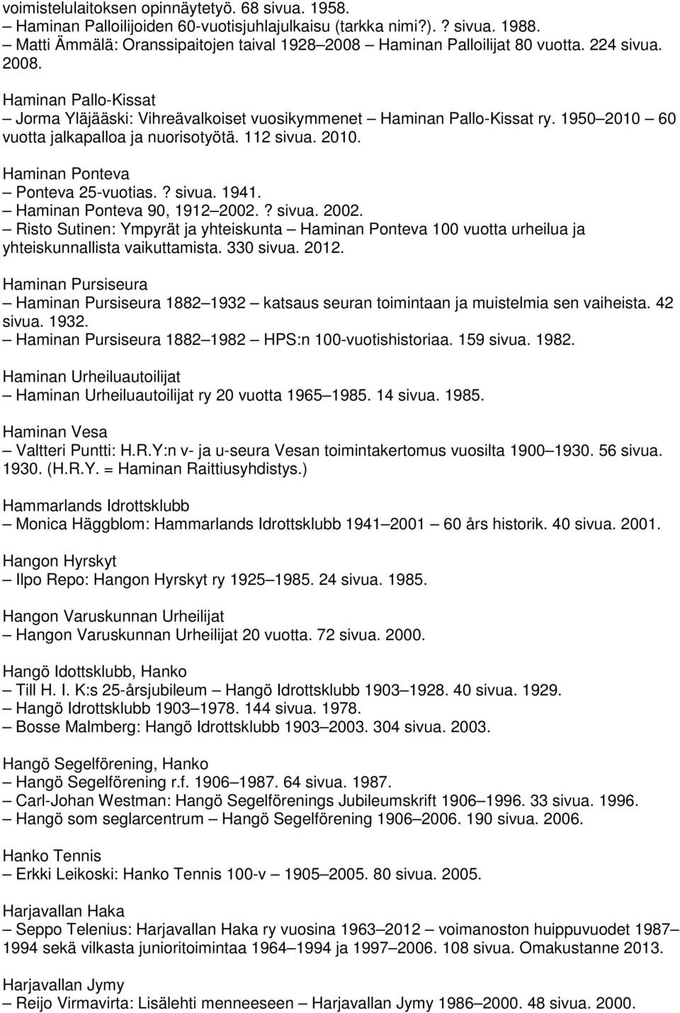 1950 2010 60 vuotta jalkapalloa ja nuorisotyötä. 112 sivua. 2010. Haminan Ponteva Ponteva 25-vuotias.? sivua. 1941. Haminan Ponteva 90, 1912 2002.