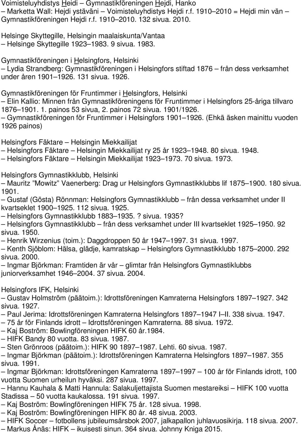 9 sivua. 1983. Gymnastikföreningen i Helsingfors, Helsinki Lydia Strandberg: Gymnastikföreningen i Helsingfors stiftad 1876 från dess verksamhet under åren 1901 1926.