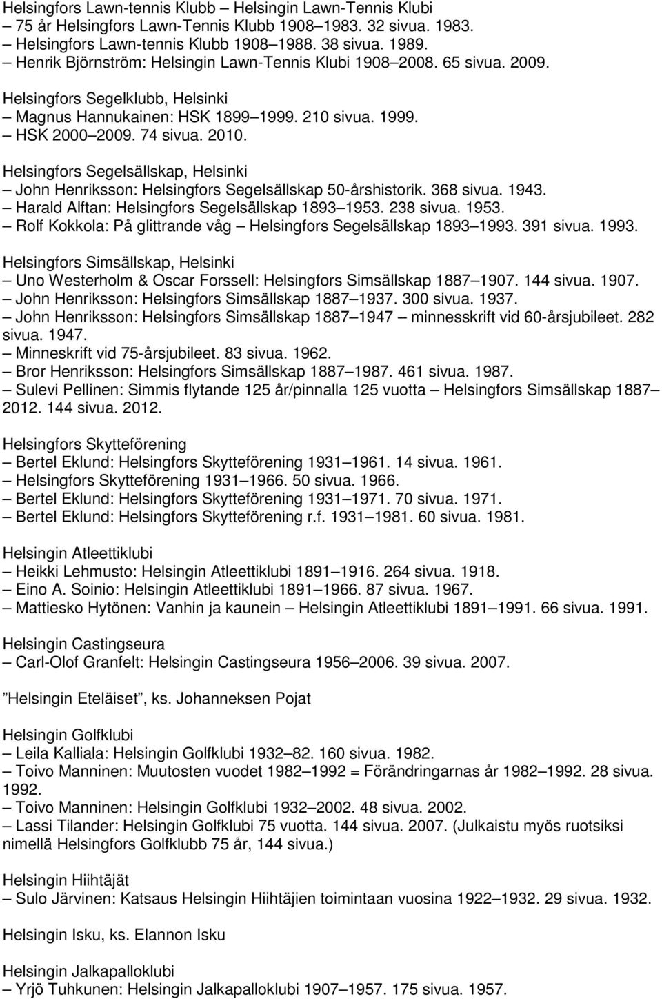 Helsingfors Segelsällskap, Helsinki John Henriksson: Helsingfors Segelsällskap 50-årshistorik. 368 sivua. 1943. Harald Alftan: Helsingfors Segelsällskap 1893 1953.