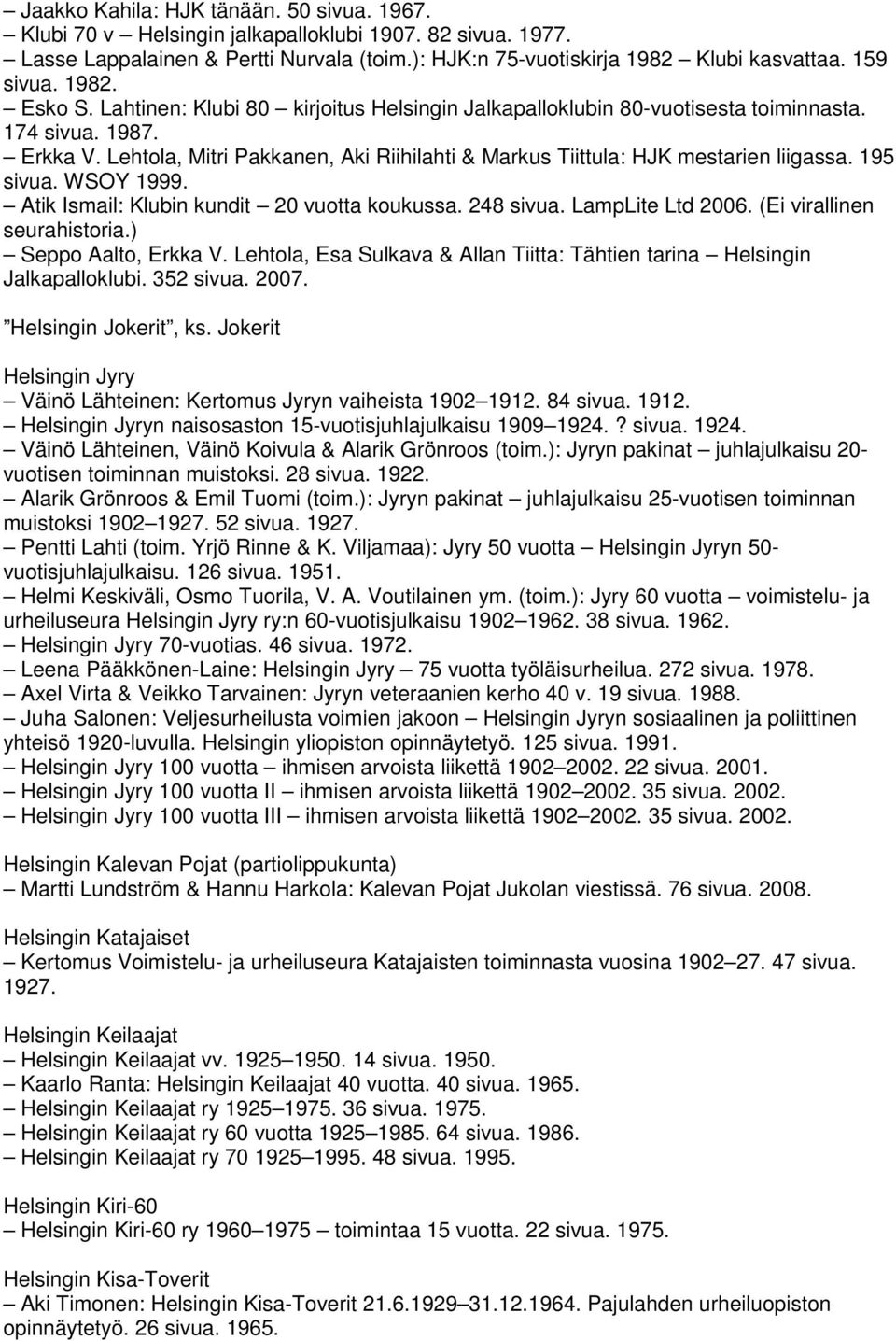 Lehtola, Mitri Pakkanen, Aki Riihilahti & Markus Tiittula: HJK mestarien liigassa. 195 sivua. WSOY 1999. Atik Ismail: Klubin kundit 20 vuotta koukussa. 248 sivua. LampLite Ltd 2006.