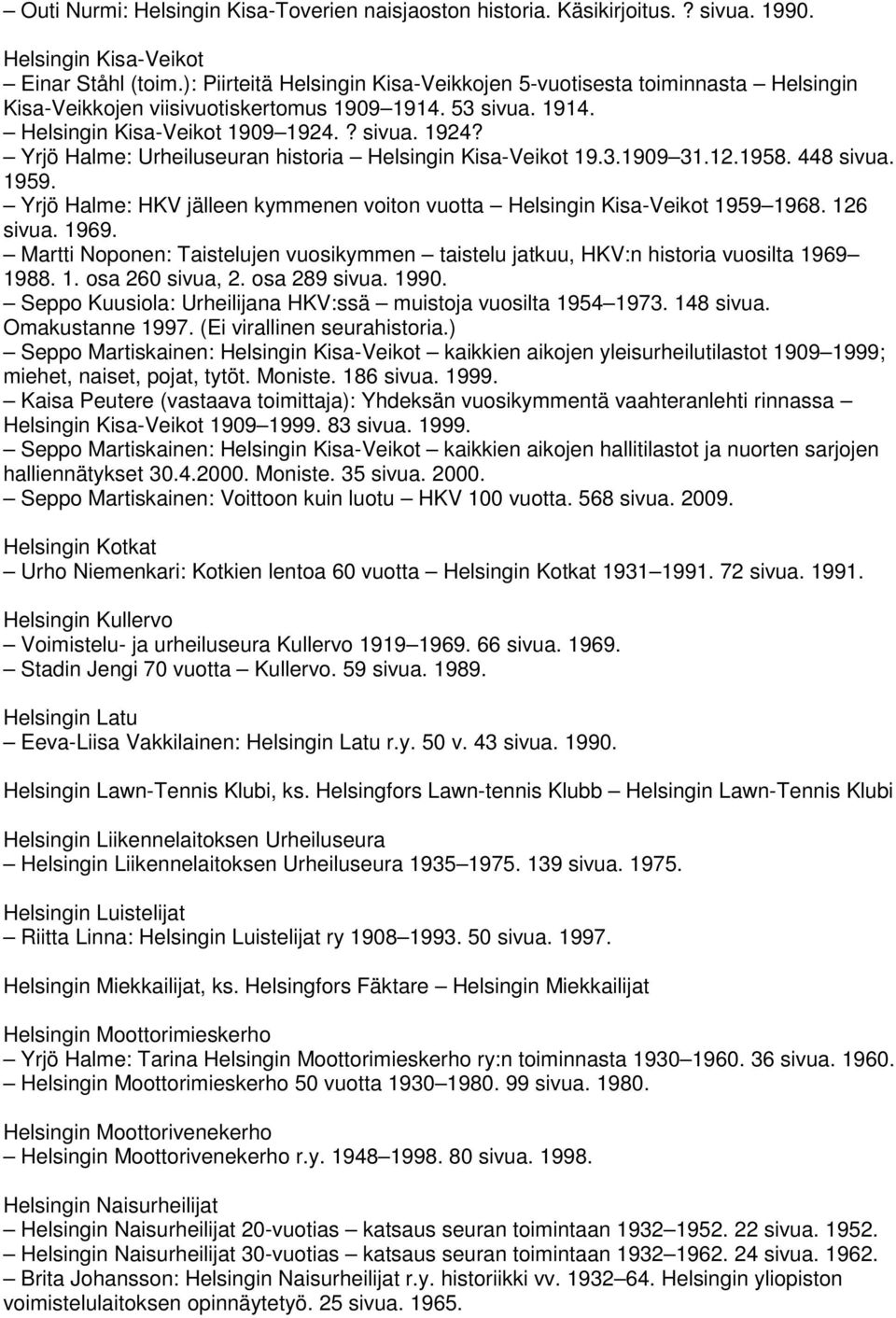 ? sivua. 1924? Yrjö Halme: Urheiluseuran historia Helsingin Kisa-Veikot 19.3.1909 31.12.1958. 448 sivua. 1959. Yrjö Halme: HKV jälleen kymmenen voiton vuotta Helsingin Kisa-Veikot 1959 1968.