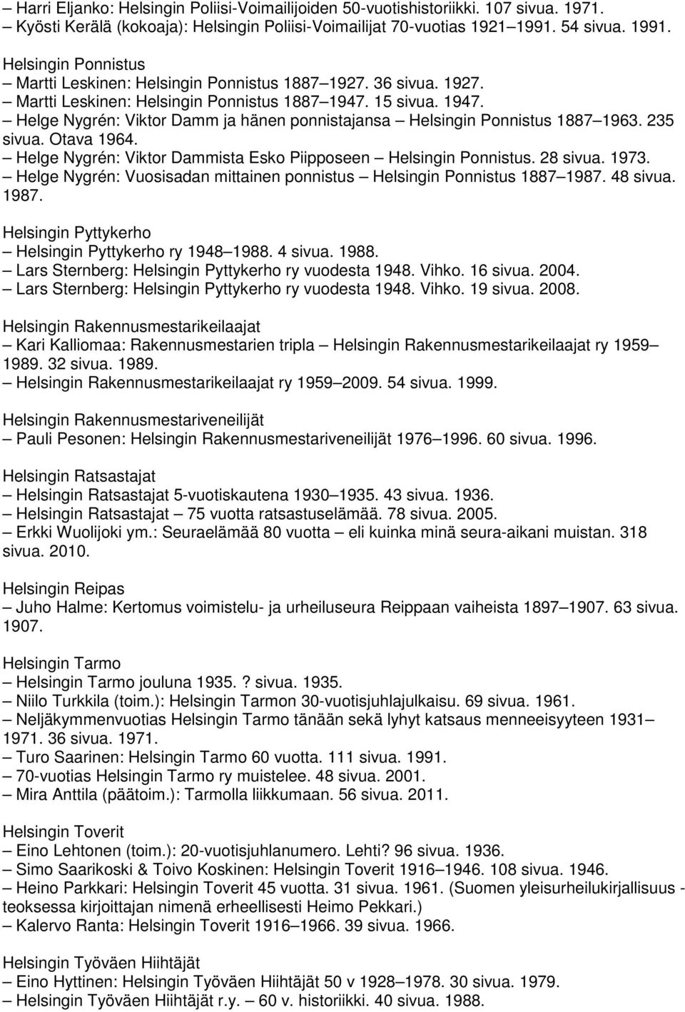 15 sivua. 1947. Helge Nygrén: Viktor Damm ja hänen ponnistajansa Helsingin Ponnistus 1887 1963. 235 sivua. Otava 1964. Helge Nygrén: Viktor Dammista Esko Piipposeen Helsingin Ponnistus. 28 sivua.