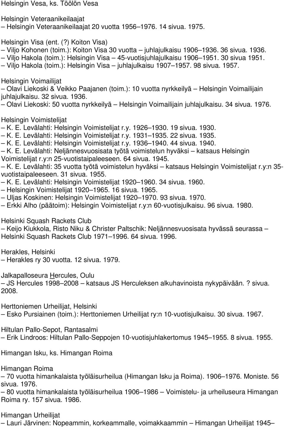 98 sivua. 1957. Helsingin Voimailijat Olavi Liekoski & Veikko Paajanen (toim.): 10 vuotta nyrkkeilyä Helsingin Voimailijain juhlajulkaisu. 32 sivua. 1936.