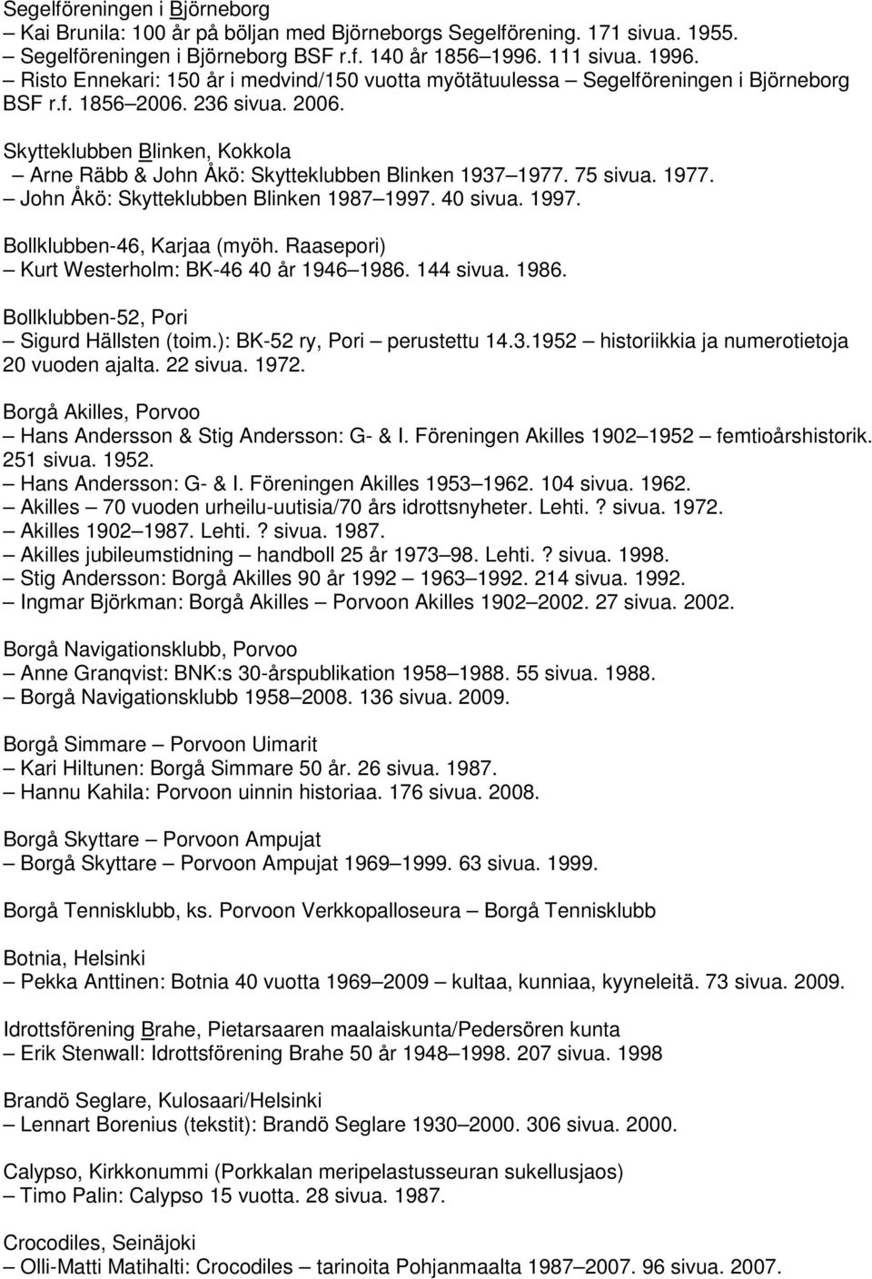 236 sivua. 2006. Skytteklubben Blinken, Kokkola Arne Räbb & John Åkö: Skytteklubben Blinken 1937 1977. 75 sivua. 1977. John Åkö: Skytteklubben Blinken 1987 1997. 40 sivua. 1997. Bollklubben-46, Karjaa (myöh.