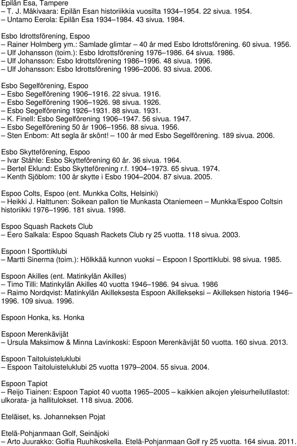 48 sivua. 1996. Ulf Johansson: Esbo Idrottsförening 1996 2006. 93 sivua. 2006. Esbo Segelförening, Espoo Esbo Segelförening 1906 1916. 22 sivua. 1916. Esbo Segelförening 1906 1926.