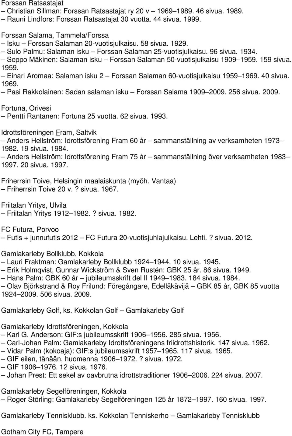 Seppo Mäkinen: Salaman isku Forssan Salaman 50-vuotisjulkaisu 1909 1959. 159 sivua. 1959. Einari Aromaa: Salaman isku 2 Forssan Salaman 60-vuotisjulkaisu 1959 1969.