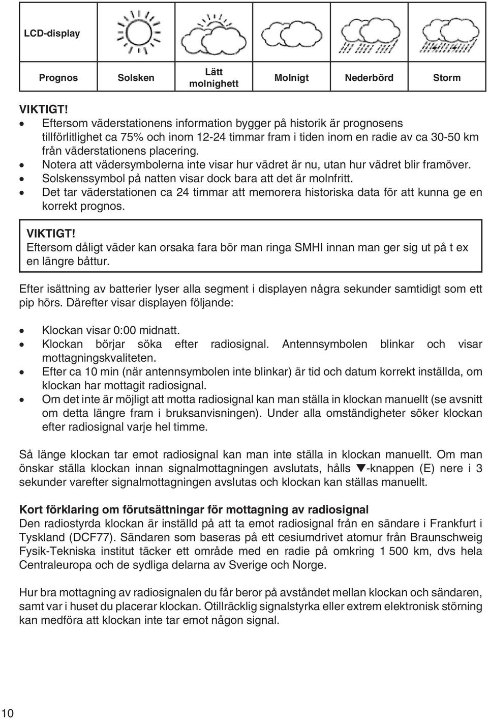 Notera att vädersymbolerna inte visar hur vädret är nu, utan hur vädret blir framöver. Solskenssymbol på natten visar dock bara att det är molnfritt.