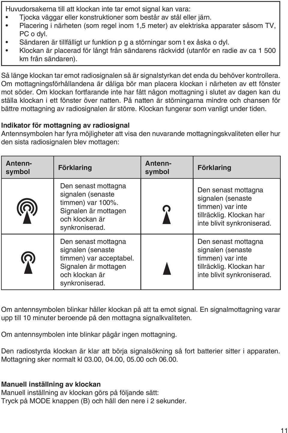 Klockan är placerad för långt från sändarens räckvidd (utanför en radie av ca 1 500 km från sändaren). Så länge klockan tar emot radiosignalen så är signalstyrkan det enda du behöver kontrollera.