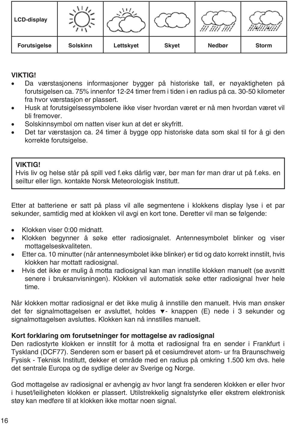 Husk at forutsigelsessymbolene ikke viser hvordan været er nå men hvordan været vil bli fremover. Solskinnsymbol om natten viser kun at det er skyfritt. Det tar værstasjon ca.