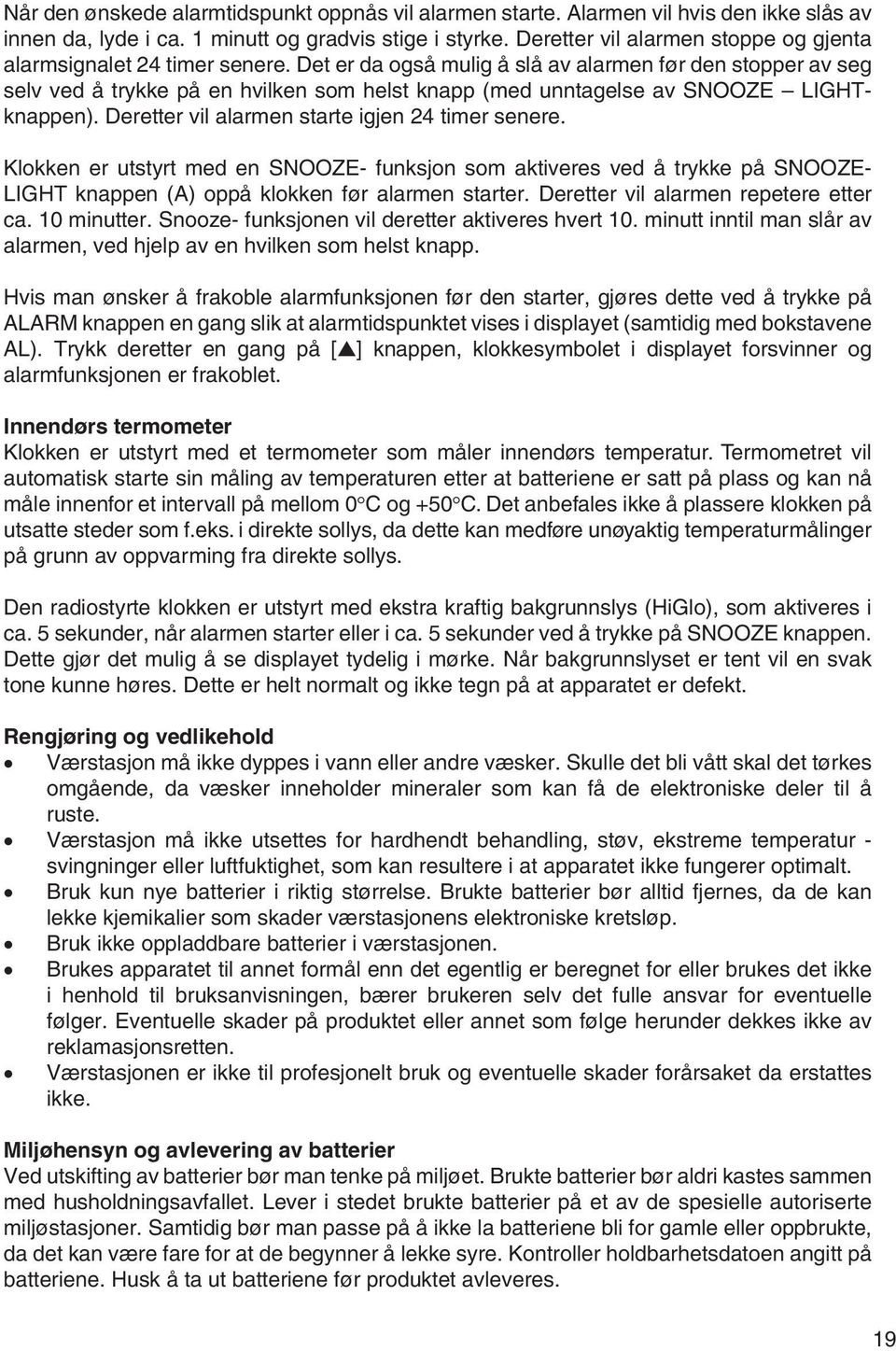 Det er da også mulig å slå av alarmen før den stopper av seg selv ved å trykke på en hvilken som helst knapp (med unntagelse av SNOOZE LIGHTknappen). Deretter vil alarmen starte igjen 24 timer senere.