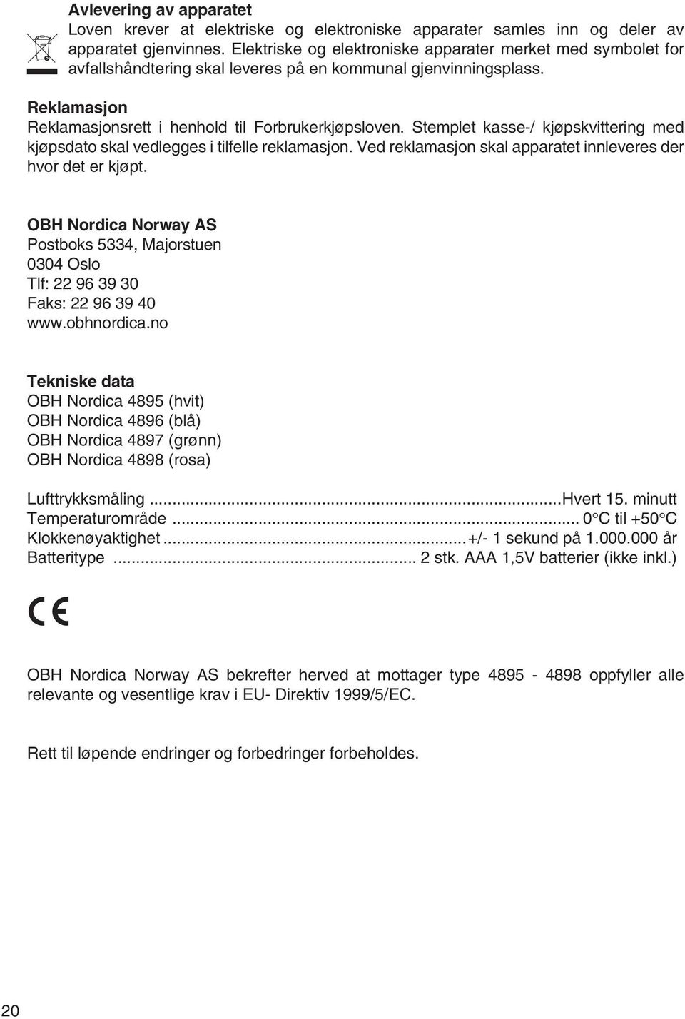 Stemplet kasse-/ kjøpskvittering med kjøpsdato skal vedlegges i tilfelle reklamasjon. Ved reklamasjon skal apparatet innleveres der hvor det er kjøpt.