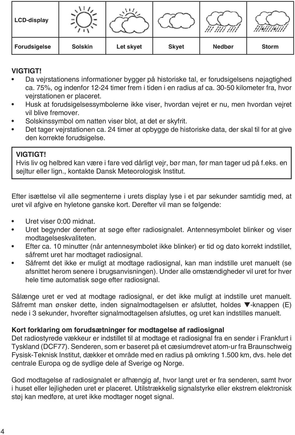 Husk at forudsigelsessymbolerne ikke viser, hvordan vejret er nu, men hvordan vejret vil blive fremover. Solskinssymbol om natten viser blot, at det er skyfrit. Det tager vejrstationen ca.