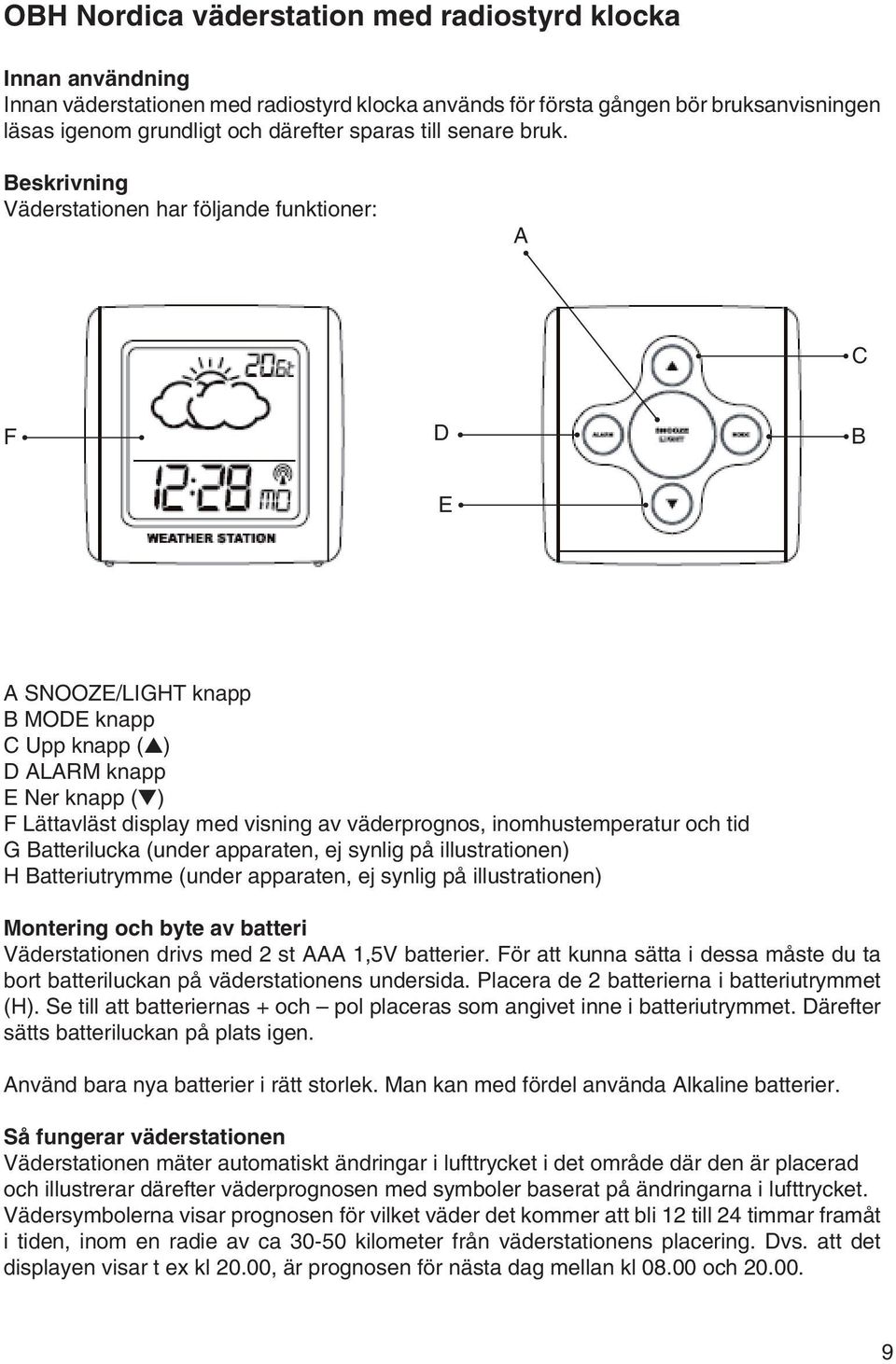 Beskrivning Väderstationen har följande funktioner: A C F D B E A SNOOZE/LIGHT knapp B MODE knapp C Upp knapp (s) D ALARM knapp E Ner knapp (t) F Lättavläst display med visning av väderprognos,