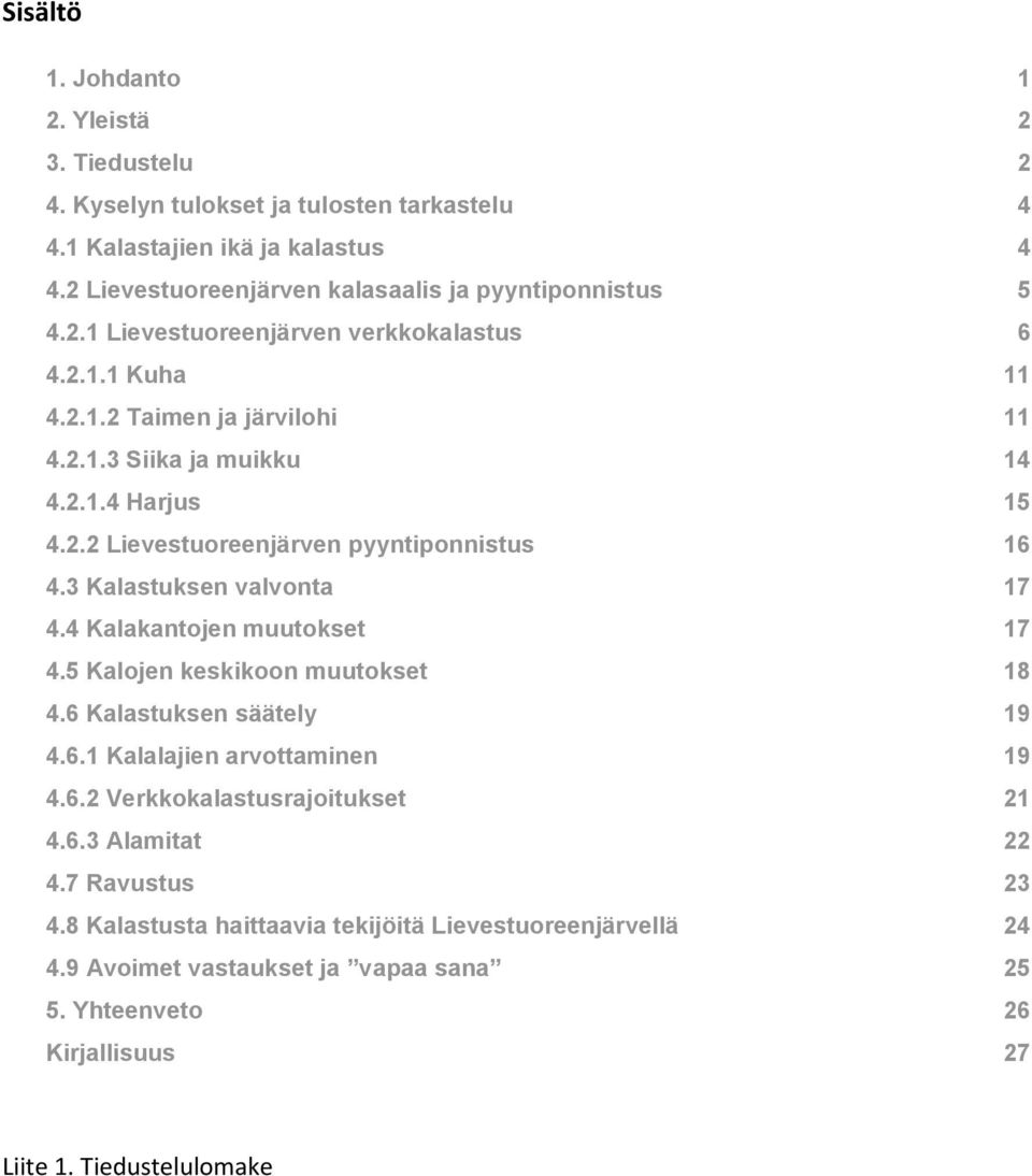 2.2 Lievestuoreenjärven pyyntiponnistus 16 4.3 Kalastuksen valvonta 17 4.4 Kalakantojen muutokset 17 4.5 Kalojen keskikoon muutokset 18 4.6 Kalastuksen säätely 19 4.6.1 Kalalajien arvottaminen 19 4.