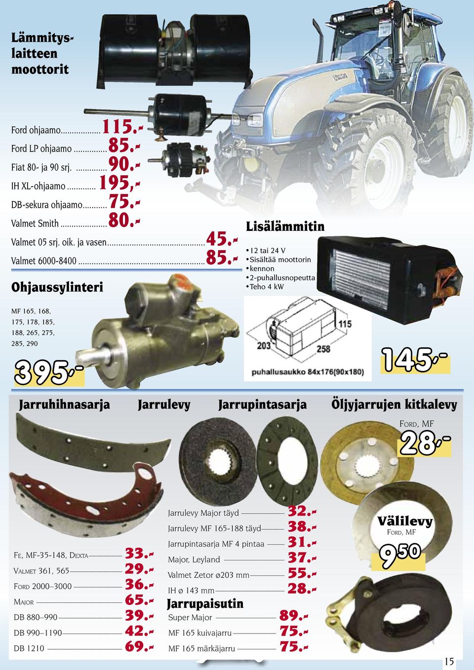 - Ohjaussylinteri Lisälämmitin 12 tai 24 V Sisältää moottorin kennon 2-puhallusnopeutta Teho 4 kw MF 165, 168, 175, 178, 185, 188, 265, 275, 285, 290 145 395,-,- Jarruhihnasarja Jarrulevy